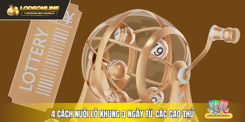 4 cách nuôi lô khung 3 ngày từ các cao thủ 