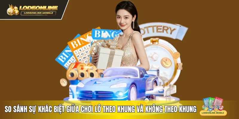 So sánh sự khác biệt giữa chơi lô theo khung và không theo khung